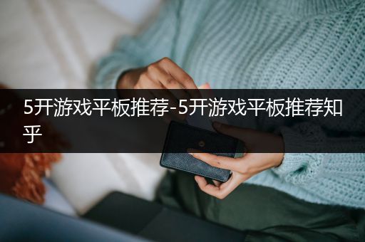 5开游戏平板推荐-5开游戏平板推荐知乎