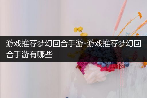 游戏推荐梦幻回合手游-游戏推荐梦幻回合手游有哪些