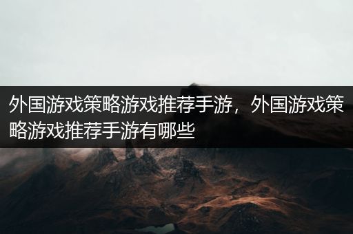 外国游戏策略游戏推荐手游，外国游戏策略游戏推荐手游有哪些