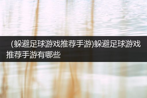（躲避足球游戏推荐手游)躲避足球游戏推荐手游有哪些