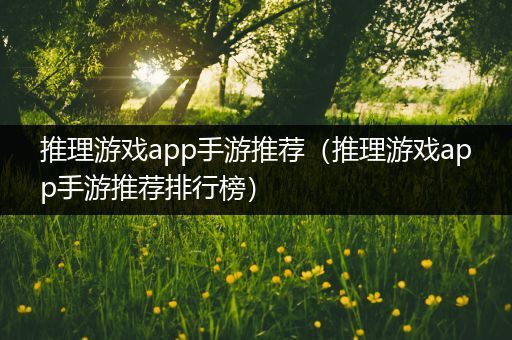 推理游戏app手游推荐（推理游戏app手游推荐排行榜）