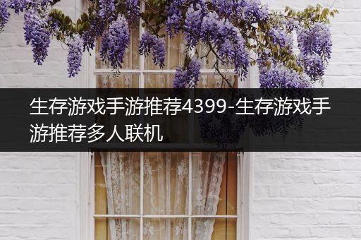 生存游戏手游推荐4399-生存游戏手游推荐多人联机