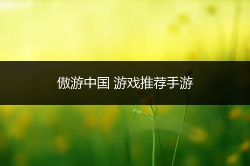 傲游中国 游戏推荐手游