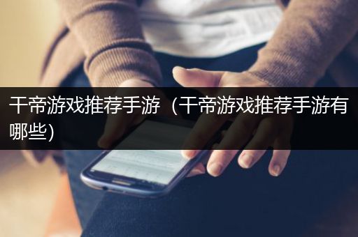 干帝游戏推荐手游（干帝游戏推荐手游有哪些）