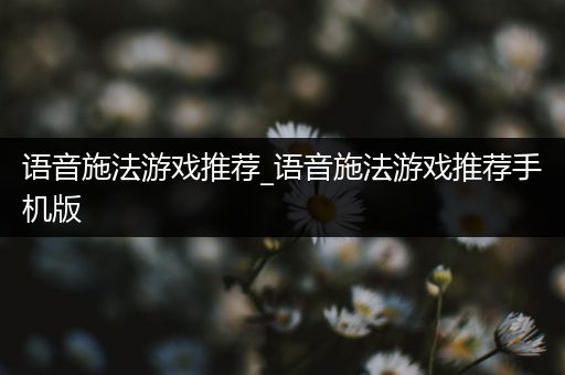 语音施法游戏推荐_语音施法游戏推荐手机版