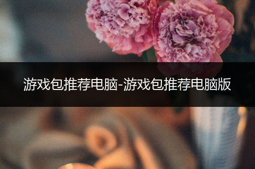 游戏包推荐电脑-游戏包推荐电脑版