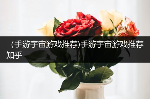 （手游宇宙游戏推荐)手游宇宙游戏推荐知乎