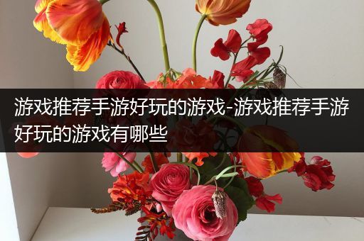游戏推荐手游好玩的游戏-游戏推荐手游好玩的游戏有哪些