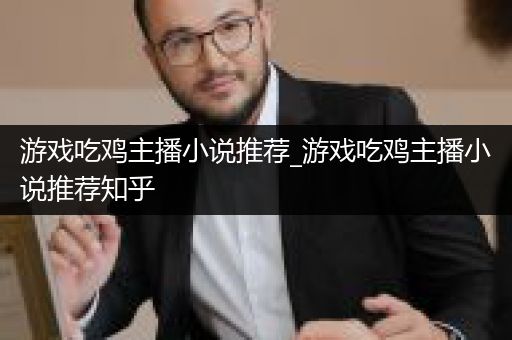 游戏吃鸡主播小说推荐_游戏吃鸡主播小说推荐知乎