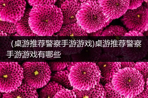 （桌游推荐警察手游游戏)桌游推荐警察手游游戏有哪些