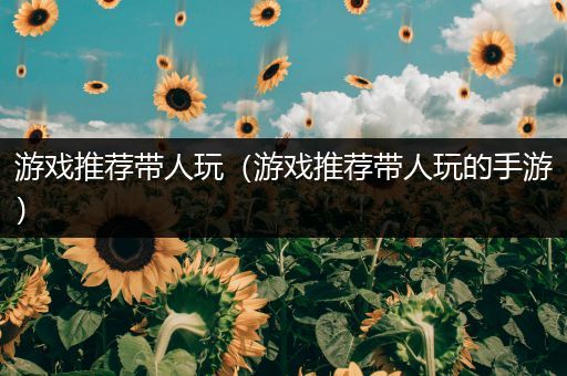 游戏推荐带人玩（游戏推荐带人玩的手游）