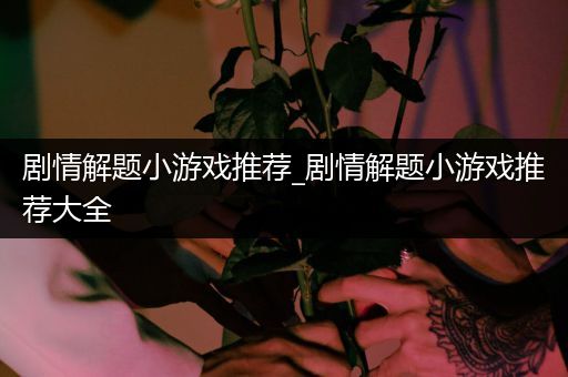 剧情解题小游戏推荐_剧情解题小游戏推荐大全
