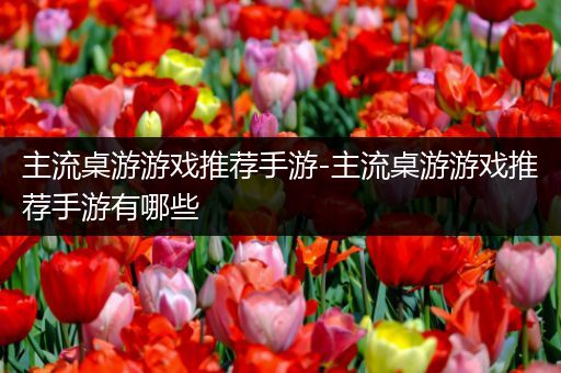主流桌游游戏推荐手游-主流桌游游戏推荐手游有哪些