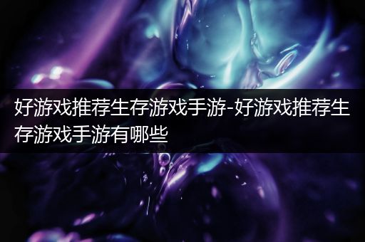 好游戏推荐生存游戏手游-好游戏推荐生存游戏手游有哪些