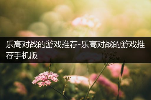乐高对战的游戏推荐-乐高对战的游戏推荐手机版