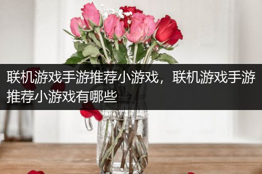 联机游戏手游推荐小游戏，联机游戏手游推荐小游戏有哪些