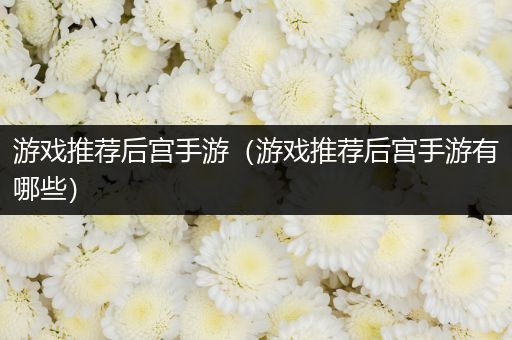 游戏推荐后宫手游（游戏推荐后宫手游有哪些）