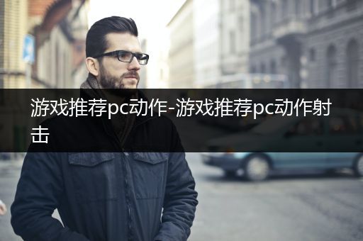 游戏推荐pc动作-游戏推荐pc动作射击