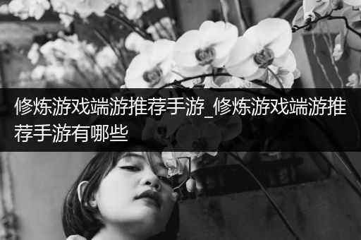 修炼游戏端游推荐手游_修炼游戏端游推荐手游有哪些