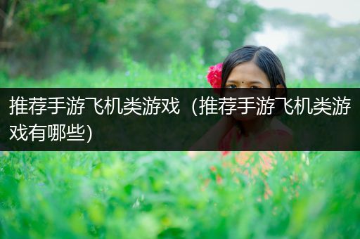 推荐手游飞机类游戏（推荐手游飞机类游戏有哪些）