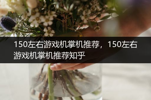 150左右游戏机掌机推荐，150左右游戏机掌机推荐知乎