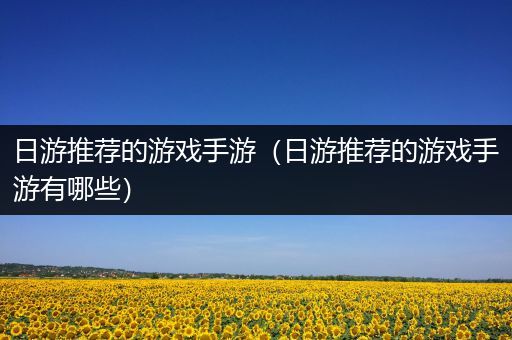 日游推荐的游戏手游（日游推荐的游戏手游有哪些）