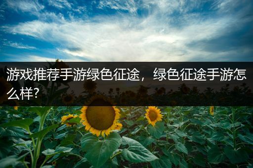 游戏推荐手游绿色征途，绿色征途手游怎么样?
