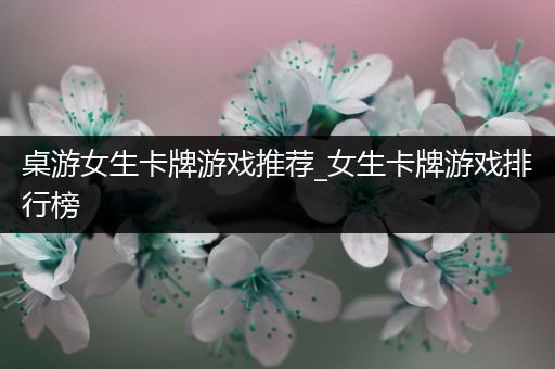 桌游女生卡牌游戏推荐_女生卡牌游戏排行榜