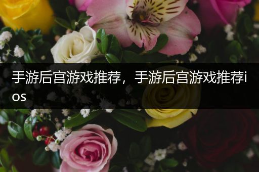 手游后宫游戏推荐，手游后宫游戏推荐ios