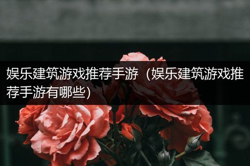娱乐建筑游戏推荐手游（娱乐建筑游戏推荐手游有哪些）