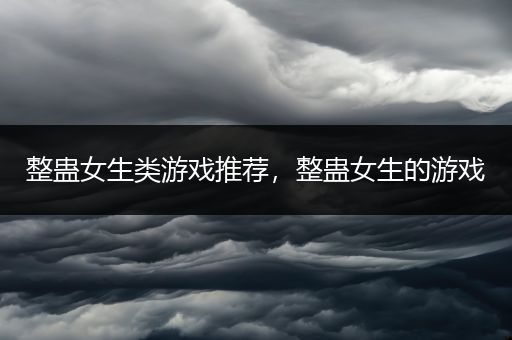 整蛊女生类游戏推荐，整蛊女生的游戏