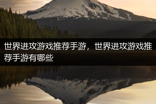 世界进攻游戏推荐手游，世界进攻游戏推荐手游有哪些
