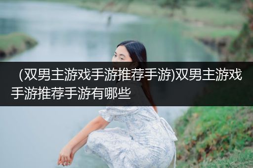 （双男主游戏手游推荐手游)双男主游戏手游推荐手游有哪些