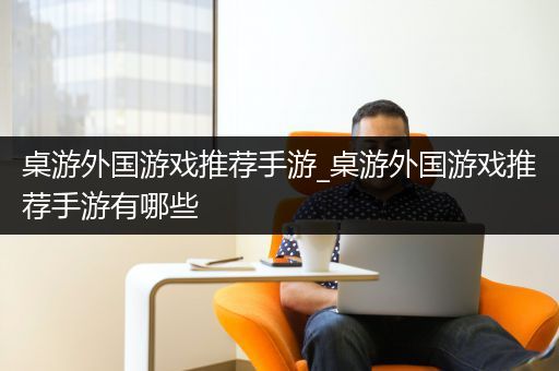 桌游外国游戏推荐手游_桌游外国游戏推荐手游有哪些