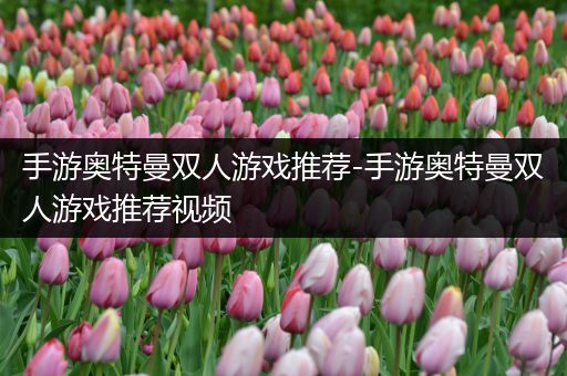 手游奥特曼双人游戏推荐-手游奥特曼双人游戏推荐视频