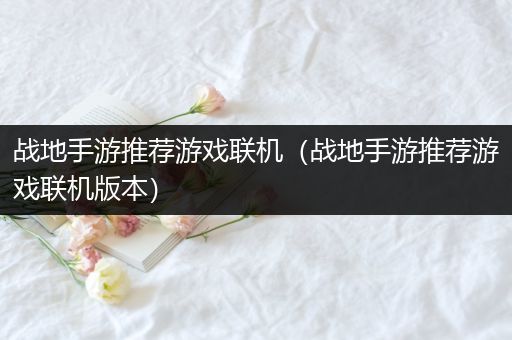 战地手游推荐游戏联机（战地手游推荐游戏联机版本）