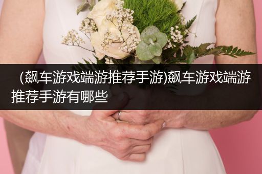 （飙车游戏端游推荐手游)飙车游戏端游推荐手游有哪些