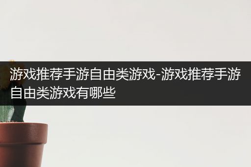游戏推荐手游自由类游戏-游戏推荐手游自由类游戏有哪些