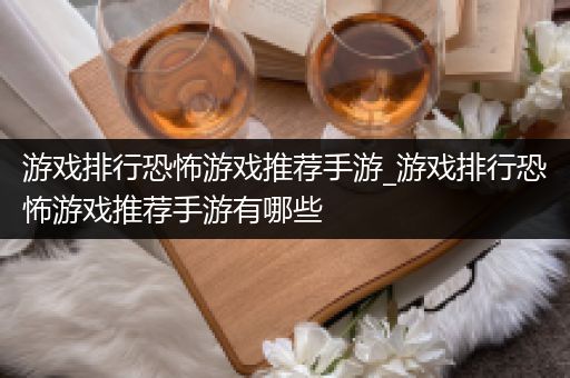 游戏排行恐怖游戏推荐手游_游戏排行恐怖游戏推荐手游有哪些