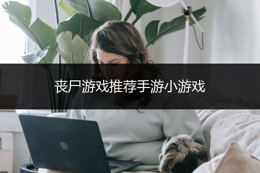 丧尸游戏推荐手游小游戏