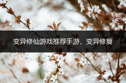 变异修仙游戏推荐手游，变异修复