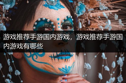 游戏推荐手游国内游戏，游戏推荐手游国内游戏有哪些