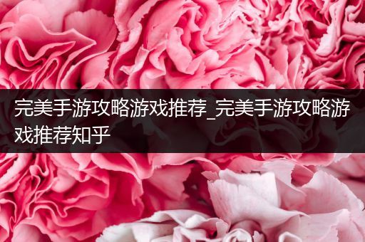 完美手游攻略游戏推荐_完美手游攻略游戏推荐知乎