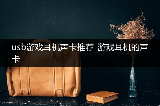 usb游戏耳机声卡推荐_游戏耳机的声卡
