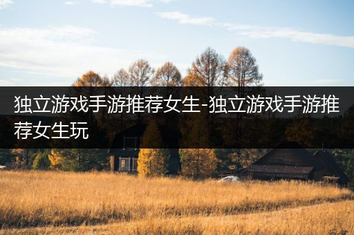 独立游戏手游推荐女生-独立游戏手游推荐女生玩
