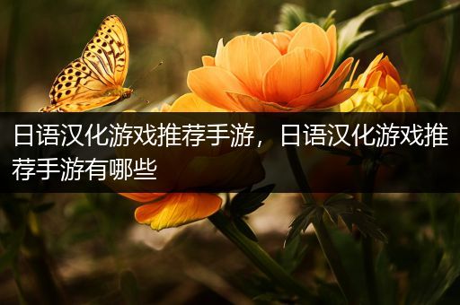 日语汉化游戏推荐手游，日语汉化游戏推荐手游有哪些