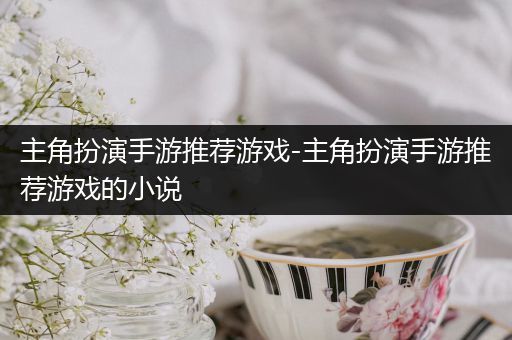 主角扮演手游推荐游戏-主角扮演手游推荐游戏的小说
