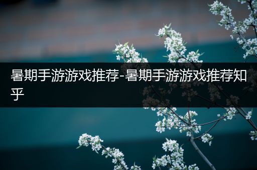 暑期手游游戏推荐-暑期手游游戏推荐知乎