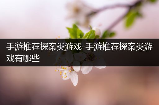 手游推荐探案类游戏-手游推荐探案类游戏有哪些