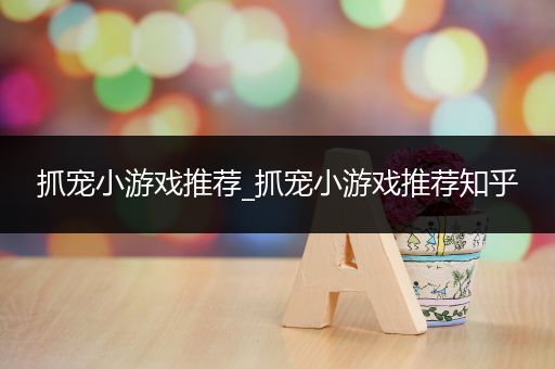 抓宠小游戏推荐_抓宠小游戏推荐知乎